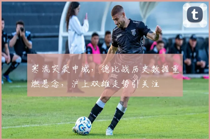 寒流突袭申城，德比战历史数据重燃悬念，沪上双雄走势引关注