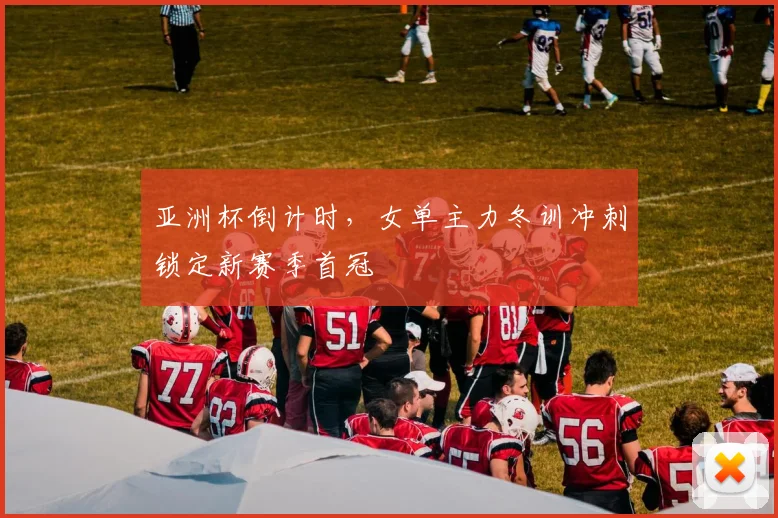 亚洲杯倒计时，女单主力冬训冲刺锁定新赛季首冠