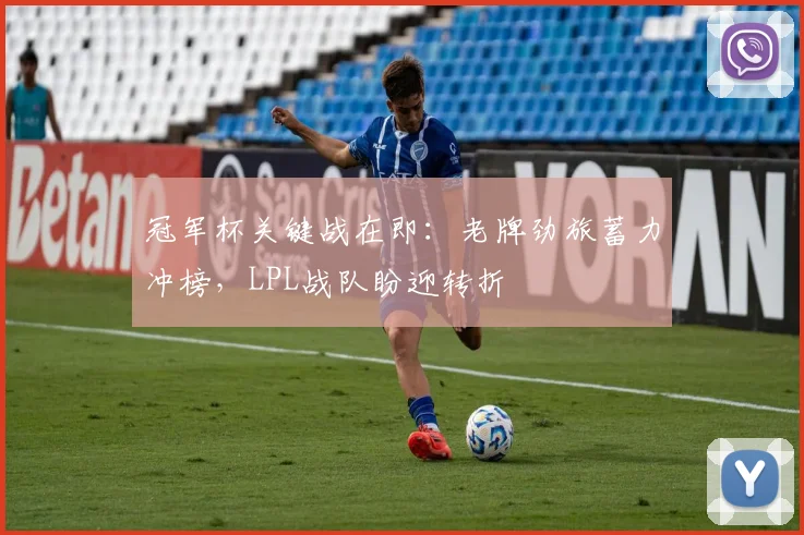 冠军杯关键战在即：老牌劲旅蓄力冲榜，LPL战队盼迎转折