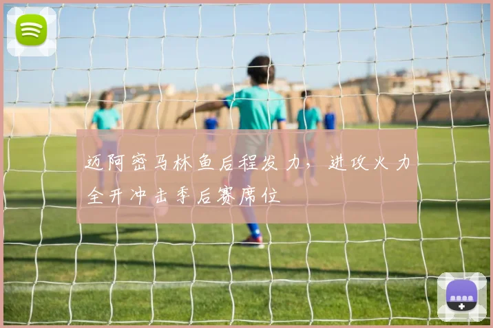 迈阿密马林鱼后程发力，进攻火力全开冲击季后赛席位