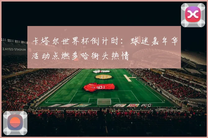 卡塔尔世界杯倒计时：球迷嘉年华活动点燃多哈街头热情