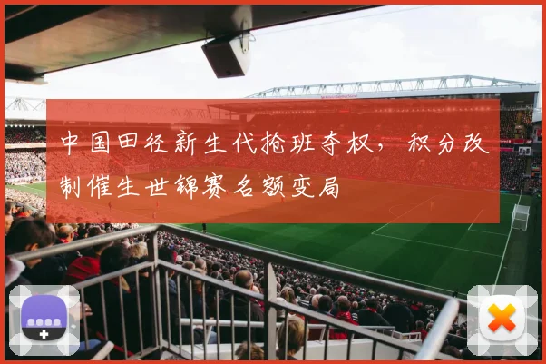 中国田径新生代抢班夺权，积分改制催生世锦赛名额变局