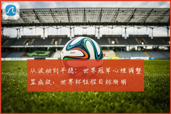 从波动到平稳：世界冠军心理调整显成效，世界杯征程目标渐明
