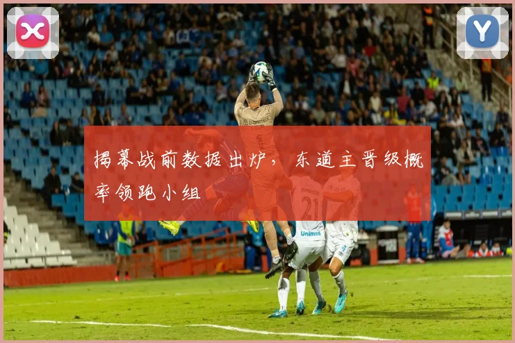 揭幕战前数据出炉，东道主晋级概率领跑小组