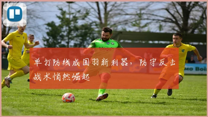 单打防线成国羽新利器，防守反击战术悄然崛起
