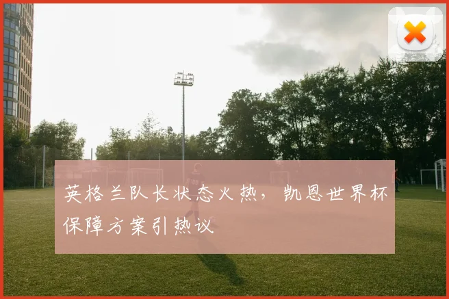 英格兰队长状态火热，凯恩世界杯保障方案引热议